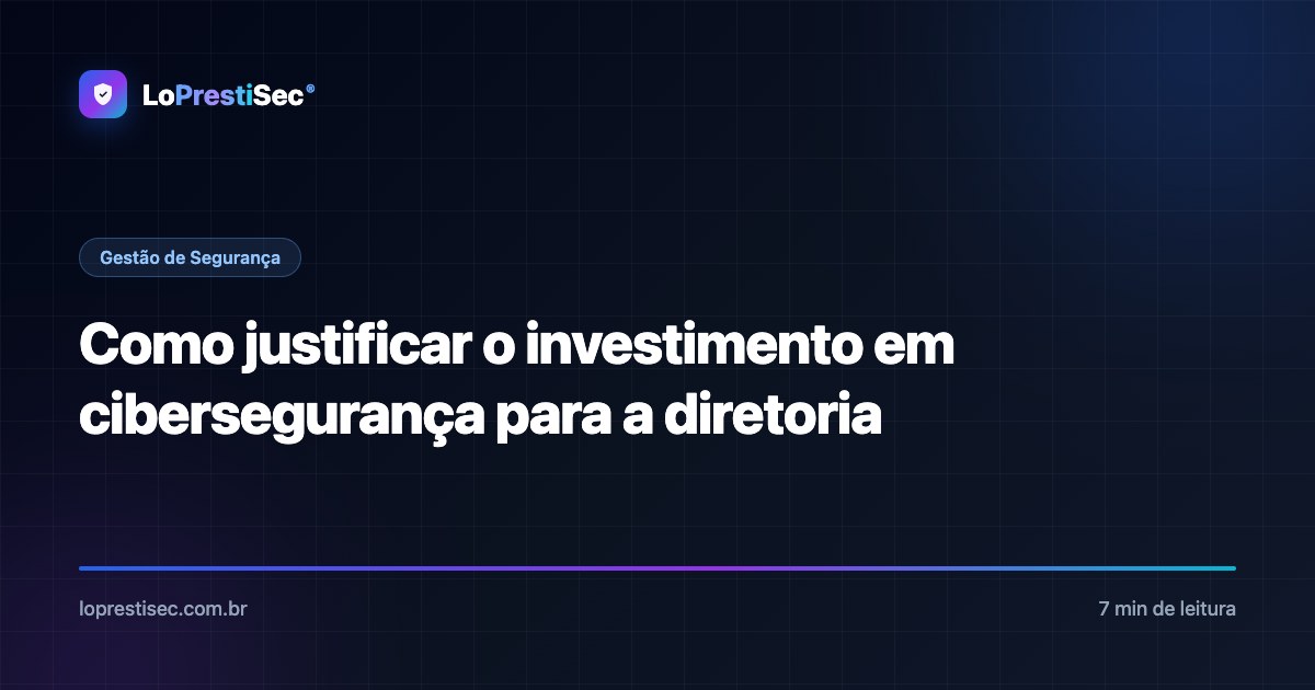 Como justificar o investimento em cibersegurança para a diretoria