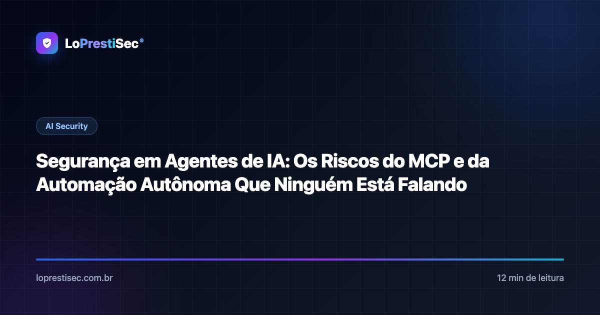 Segurança em Agentes de IA: Os Riscos do MCP e da Automação Autônoma Que Ninguém Está Falando